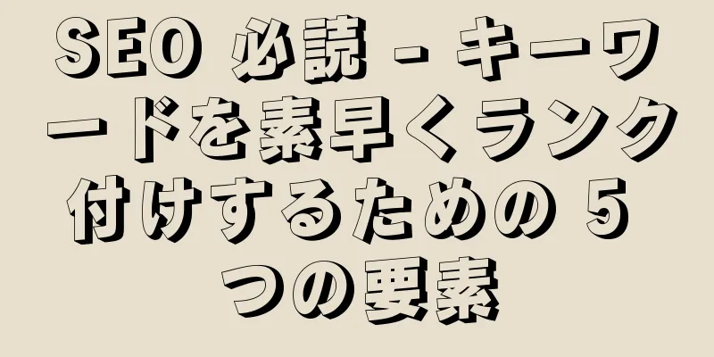 SEO 必読 - キーワードを素早くランク付けするための 5 つの要素