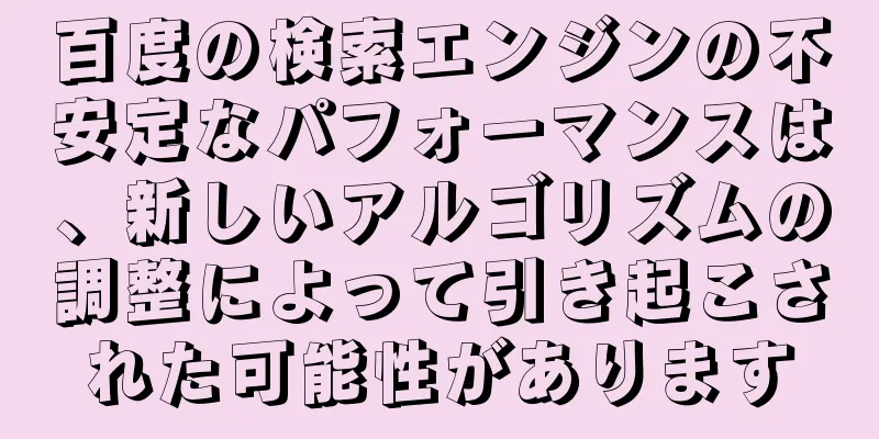 百度の検索エンジンの不安定なパフォーマンスは、新しいアルゴリズムの調整によって引き起こされた可能性があります