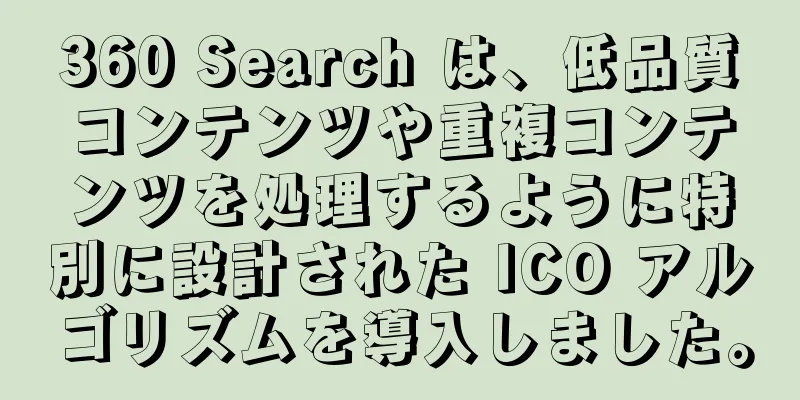 360 Search は、低品質コンテンツや重複コンテンツを処理するように特別に設計された ICO アルゴリズムを導入しました。