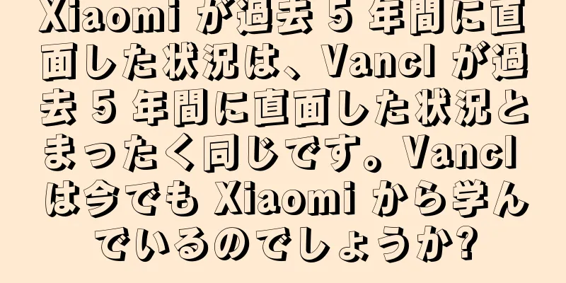 Xiaomi が過去 5 年間に直面した状況は、Vancl が過去 5 年間に直面した状況とまったく同じです。Vancl は今でも Xiaomi から学んでいるのでしょうか?