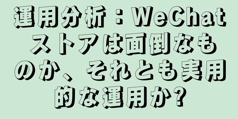 運用分析：WeChat ストアは面倒なものか、それとも実用的な運用か?