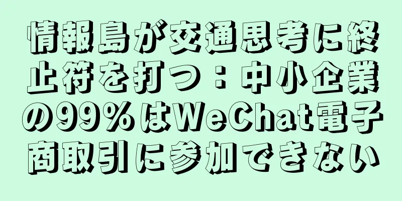 情報島が交通思考に終止符を打つ：中小企業の99％はWeChat電子商取引に参加できない