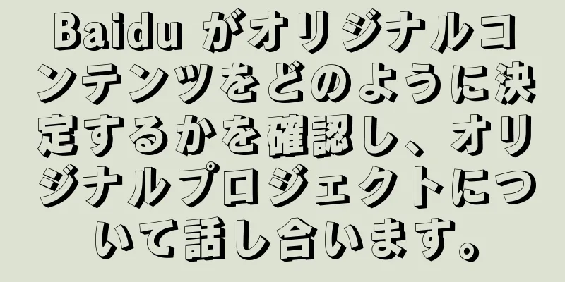 Baidu がオリジナルコンテンツをどのように決定するかを確認し、オリジナルプロジェクトについて話し合います。