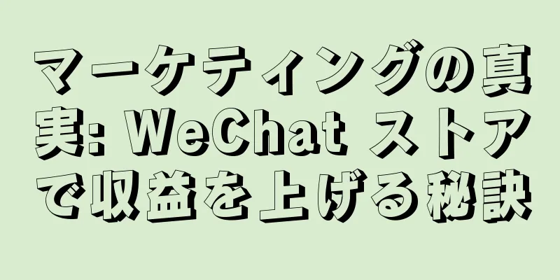 マーケティングの真実: WeChat ストアで収益を上げる秘訣