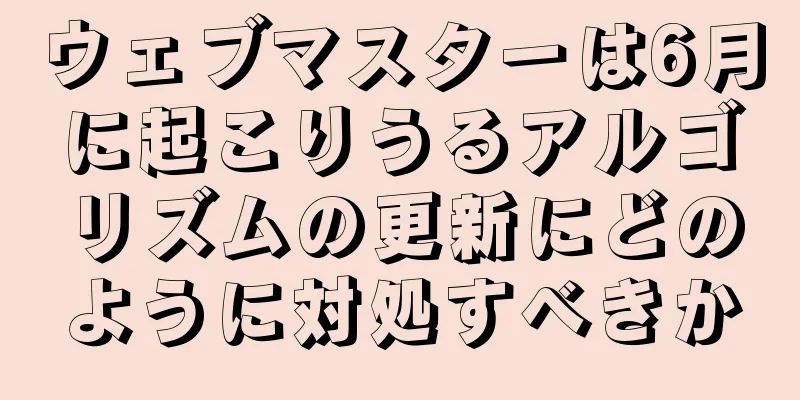 ウェブマスターは6月に起こりうるアルゴリズムの更新にどのように対処すべきか