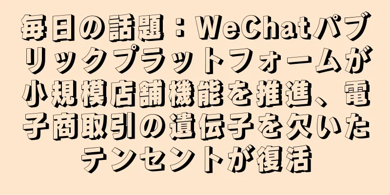 毎日の話題：WeChatパブリックプラットフォームが小規模店舗機能を推進、電子商取引の遺伝子を欠いたテンセントが復活