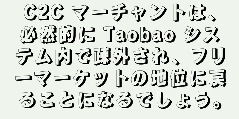 C2C マーチャントは、必然的に Taobao システム内で疎外され、フリーマーケットの地位に戻ることになるでしょう。