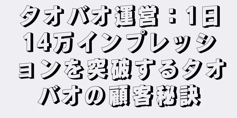 タオバオ運営：1日14万インプレッションを突破するタオバオの顧客秘訣