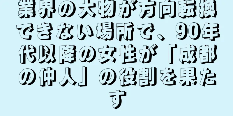 業界の大物が方向転換できない場所で、90年代以降の女性が「成都の仲人」の役割を果たす