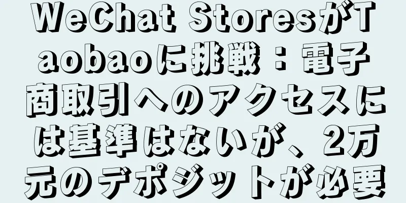 WeChat StoresがTaobaoに挑戦：電子商取引へのアクセスには基準はないが、2万元のデポジットが必要