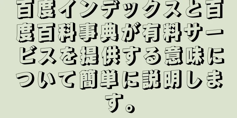 百度インデックスと百度百科事典が有料サービスを提供する意味について簡単に説明します。