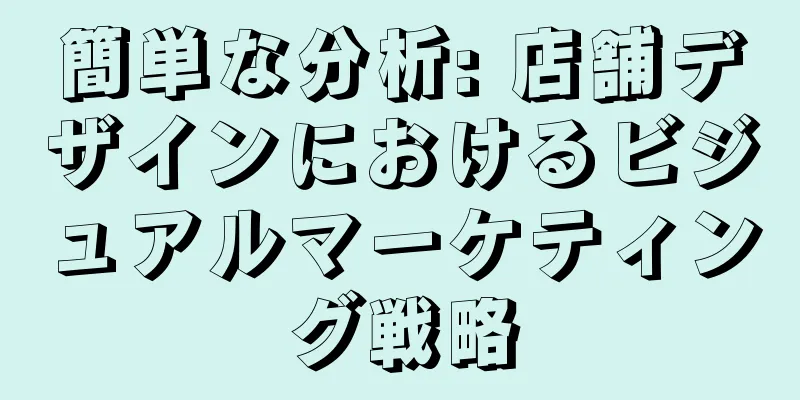 簡単な分析: 店舗デザインにおけるビジュアルマーケティング戦略