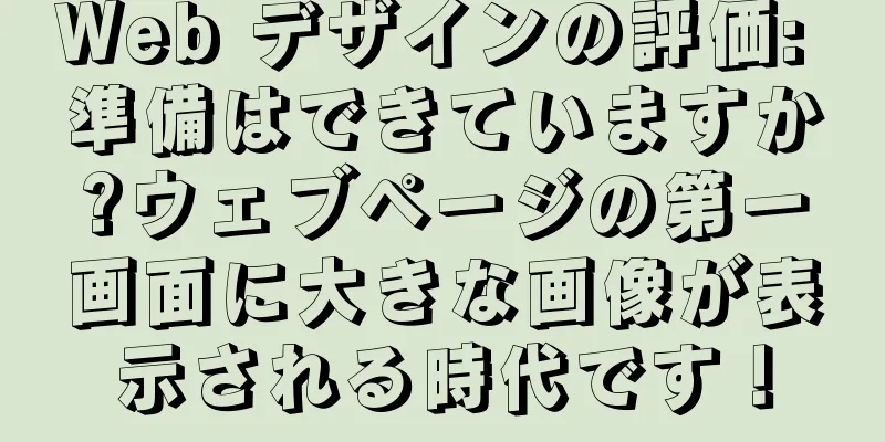 Web デザインの評価: 準備はできていますか?ウェブページの第一画面に大きな画像が表示される時代です！