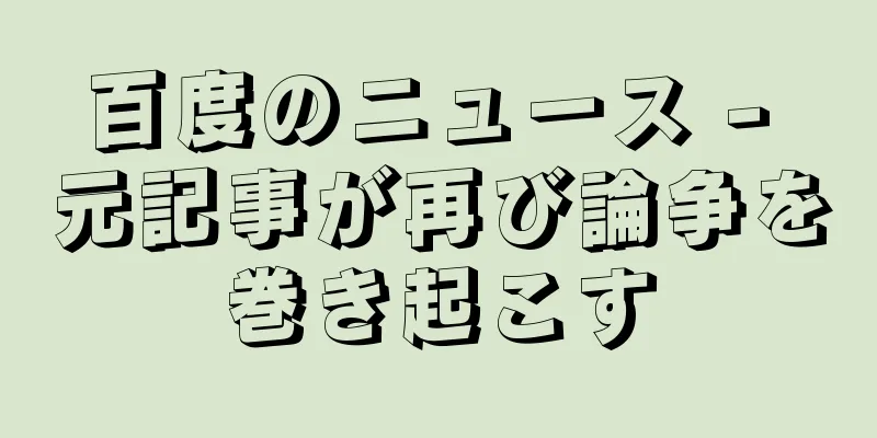 百度のニュース - 元記事が再び論争を巻き起こす