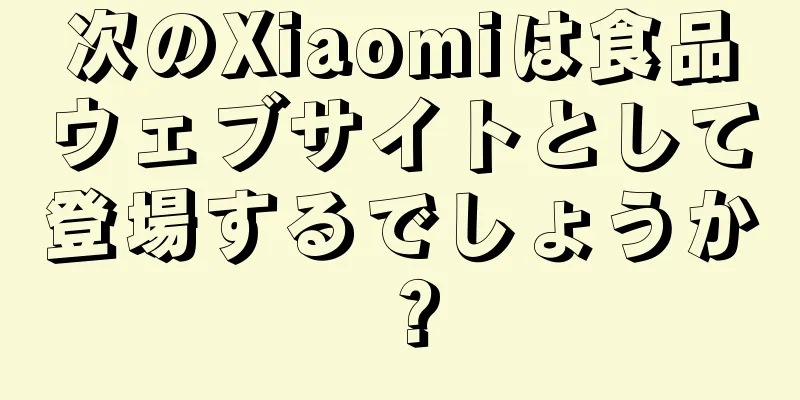 次のXiaomiは食品ウェブサイトとして登場するでしょうか？