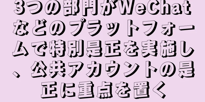 3つの部門がWeChatなどのプラットフォームで特別是正を実施し、公共アカウントの是正に重点を置く