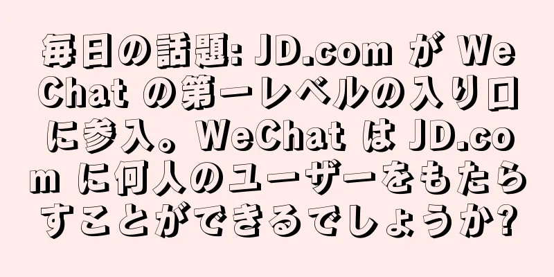 毎日の話題: JD.com が WeChat の第一レベルの入り口に参入。WeChat は JD.com に何人のユーザーをもたらすことができるでしょうか?