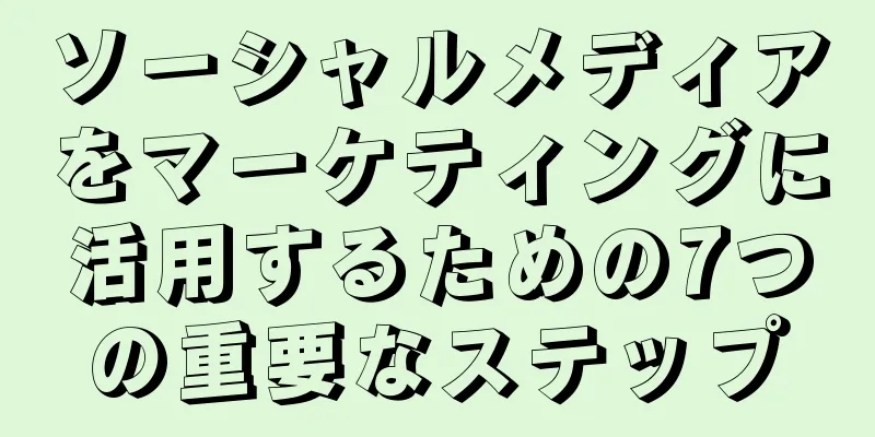 ソーシャルメディアをマーケティングに活用するための7つの重要なステップ