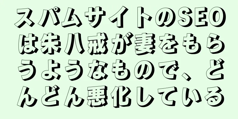 スパムサイトのSEOは朱八戒が妻をもらうようなもので、どんどん悪化している