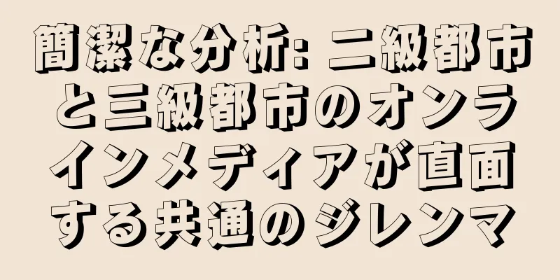 簡潔な分析: 二級都市と三級都市のオンラインメディアが直面する共通のジレンマ