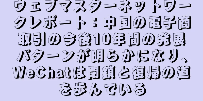 ウェブマスターネットワークレポート：中国の電子商取引の今後10年間の発展パターンが明らかになり、WeChatは閉鎖と復帰の道を歩んでいる
