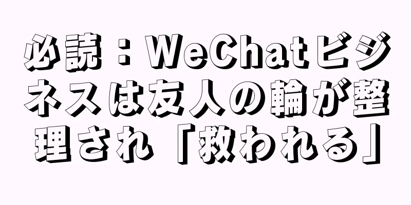 必読：WeChatビジネスは友人の輪が整理され「救われる」