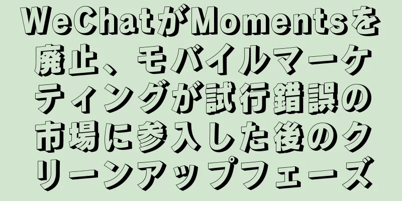WeChatがMomentsを廃止、モバイルマーケティングが試行錯誤の市場に参入した後のクリーンアップフェーズ