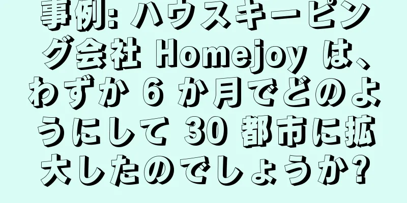 事例: ハウスキーピング会社 Homejoy は、わずか 6 か月でどのようにして 30 都市に拡大したのでしょうか?