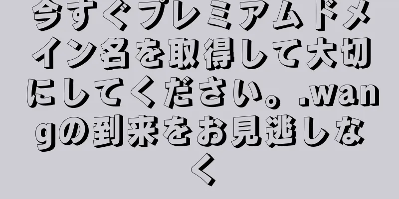 今すぐプレミアムドメイン名を取得して大切にしてください。.wangの到来をお見逃しなく