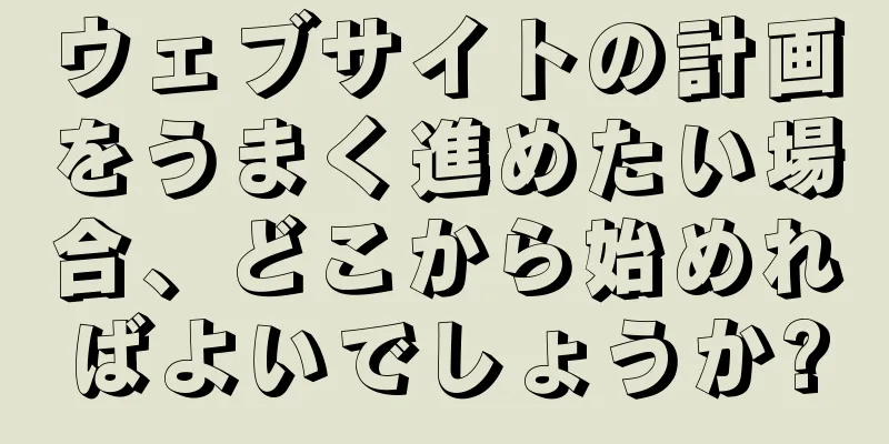 ウェブサイトの計画をうまく進めたい場合、どこから始めればよいでしょうか?