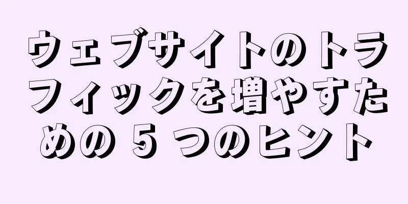 ウェブサイトのトラフィックを増やすための 5 つのヒント