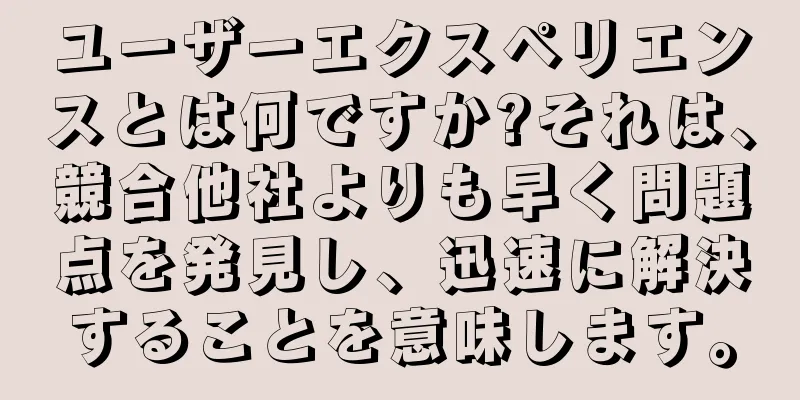 ユーザーエクスペリエンスとは何ですか?それは、競合他社よりも早く問題点を発見し、迅速に解決することを意味します。