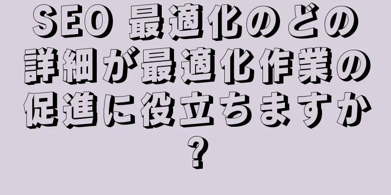 SEO 最適化のどの詳細が最適化作業の促進に役立ちますか?