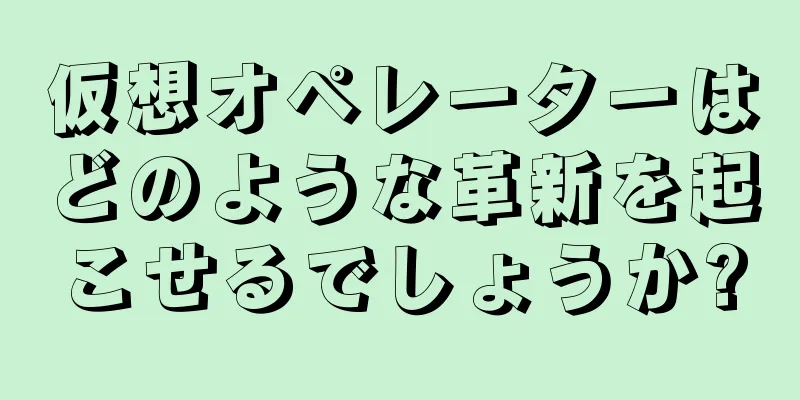 仮想オペレーターはどのような革新を起こせるでしょうか?