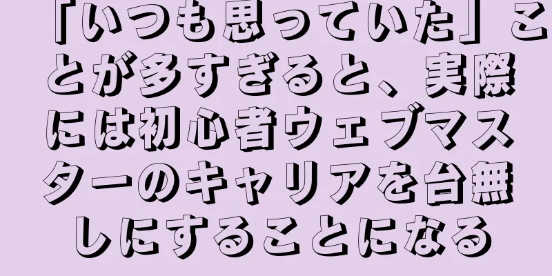 「いつも思っていた」ことが多すぎると、実際には初心者ウェブマスターのキャリアを台無しにすることになる