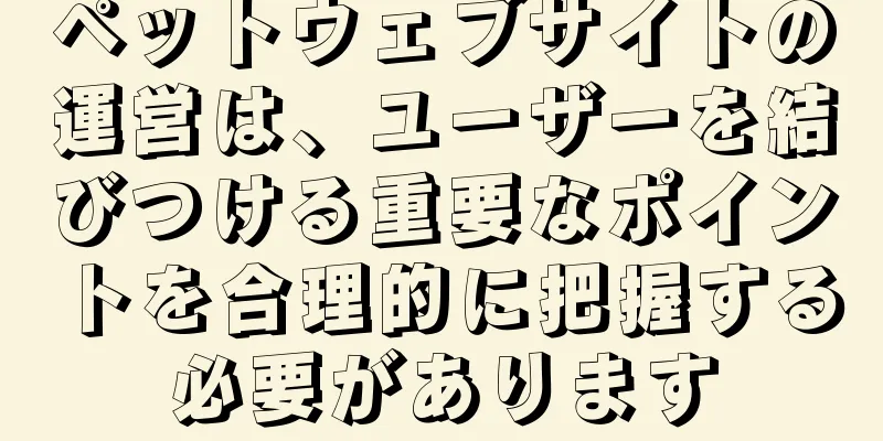 ペットウェブサイトの運営は、ユーザーを結びつける重要なポイントを合理的に把握する必要があります
