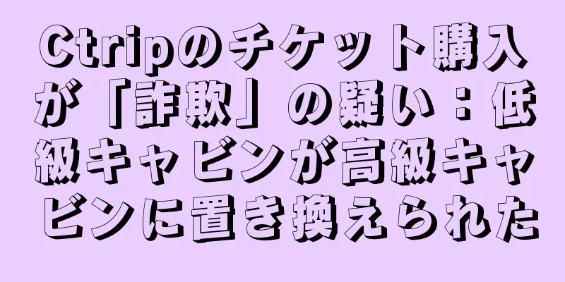 Ctripのチケット購入が「詐欺」の疑い：低級キャビンが高級キャビンに置き換えられた