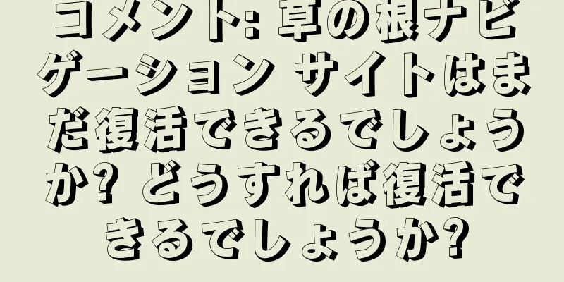コメント: 草の根ナビゲーション サイトはまだ復活できるでしょうか? どうすれば復活できるでしょうか?