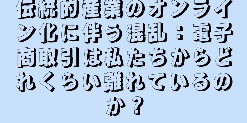 伝統的産業のオンライン化に伴う混乱：電子商取引は私たちからどれくらい離れているのか？