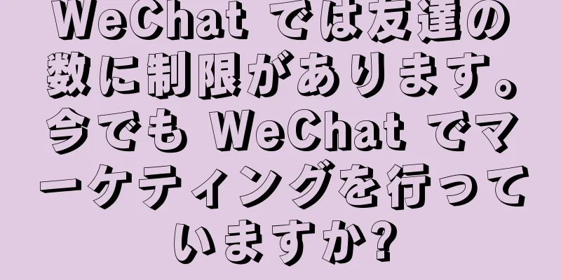 WeChat では友達の数に制限があります。今でも WeChat でマーケティングを行っていますか?