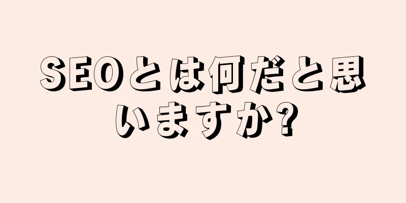 SEOとは何だと思いますか?