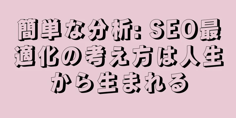 簡単な分析: SEO最適化の考え方は人生から生まれる