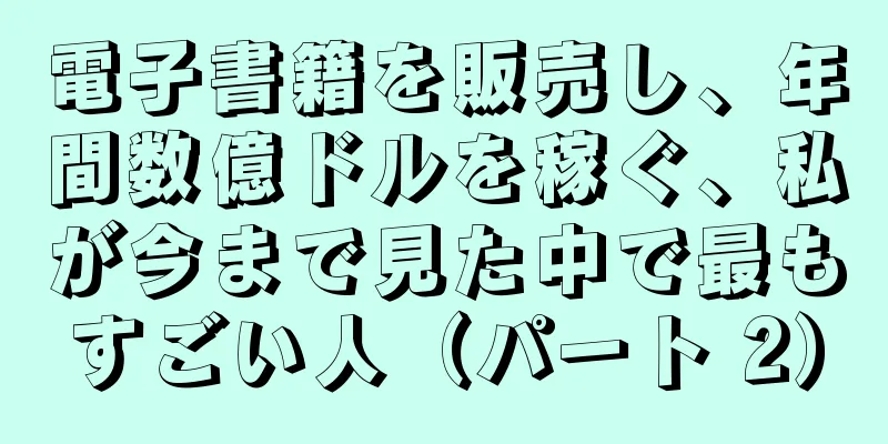 電子書籍を販売し、年間数億ドルを稼ぐ、私が今まで見た中で最もすごい人（パート 2）