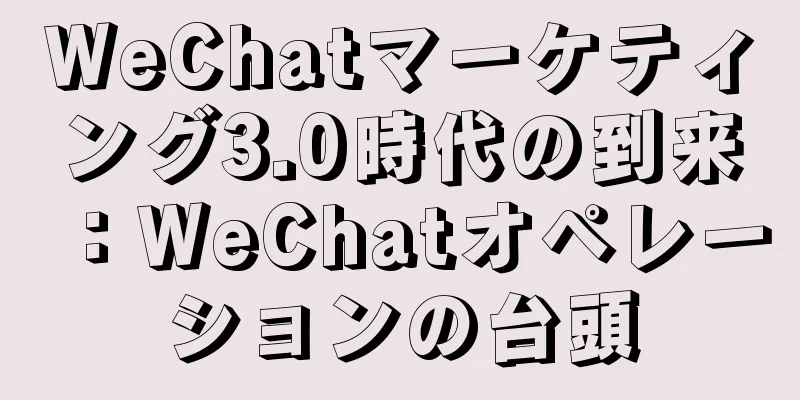 WeChatマーケティング3.0時代の到来：WeChatオペレーションの台頭
