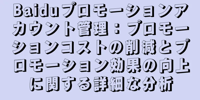 Baiduプロモーションアカウント管理：プロモーションコストの削減とプロモーション効果の向上に関する詳細な分析