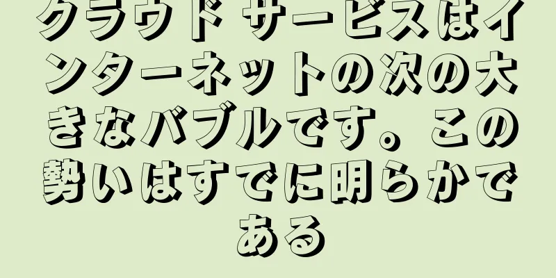 クラウド サービスはインターネットの次の大きなバブルです。この勢いはすでに明らかである