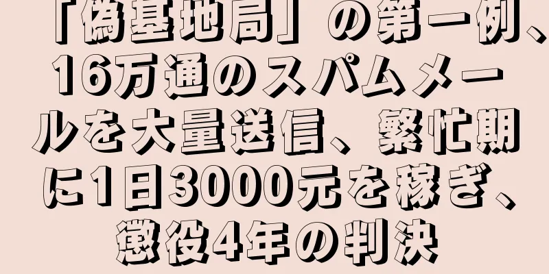 「偽基地局」の第一例、16万通のスパムメールを大量送信、繁忙期に1日3000元を稼ぎ、懲役4年の判決