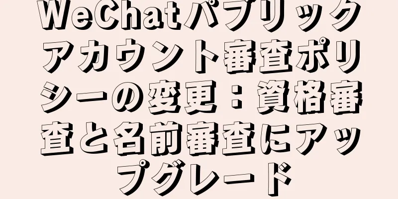 WeChatパブリックアカウント審査ポリシーの変更：資格審査と名前審査にアップグレード