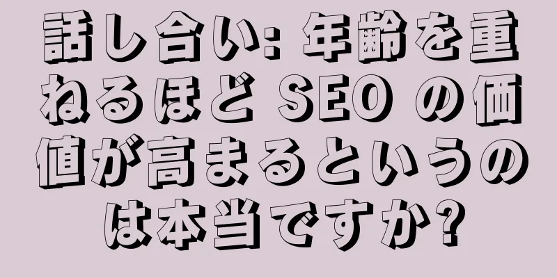 話し合い: 年齢を重ねるほど SEO の価値が高まるというのは本当ですか?