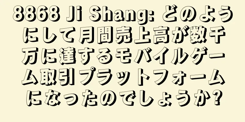 8868 Ji Shang: どのようにして月間売上高が数千万に達するモバイルゲーム取引プラットフォームになったのでしょうか?
